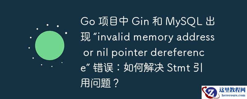 go 项目中 gin 和 mysql 出现 “invalid memory address or nil pointer dereference” 错误：如何解决 stmt 引用问题？