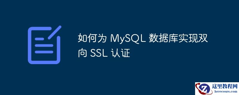 如何为 mysql 数据库实现双向 ssl 认证