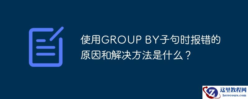 使用group by子句时报错的原因和解决方法是什么？