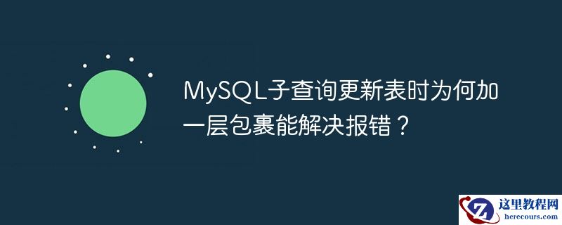 mysql子查询更新表时为何加一层包裹能解决报错？