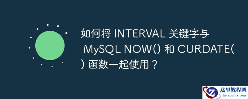 如何将 interval 关键字与 mysql now() 和 curdate() 函数一起使用?