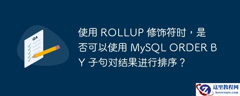 使用 rollup 修饰符时，是否可以使用 mysql order by 子句对结果进行排序？
