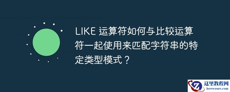 like 运算符如何与比较运算符一起使用来匹配字符串的特定类型模式?