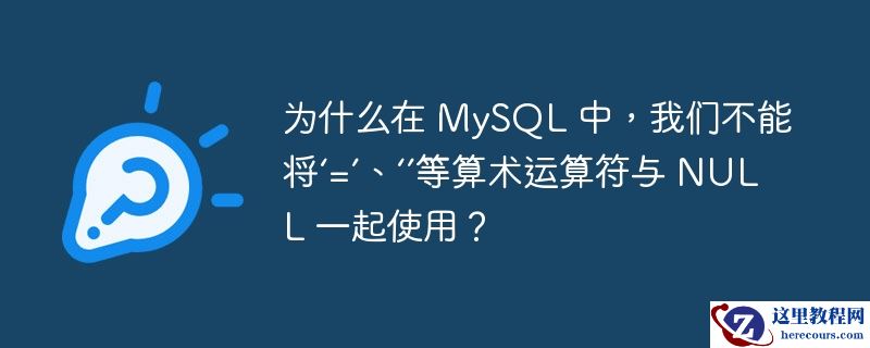 为什么在 mysql 中，我们不能将‘=’、‘’等算术运算符与 null 一起使用？
