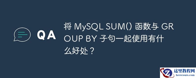 将 mysql sum() 函数与 group by 子句一起使用有什么好处?