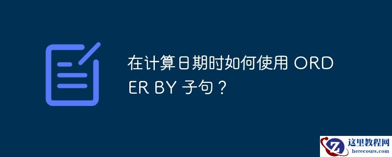 在计算日期时如何使用 order by 子句?