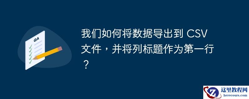 我们如何将数据导出到 csv 文件,并将列标题作为第一行?