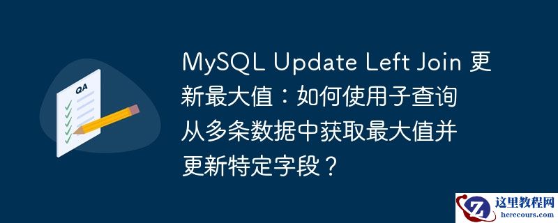 mysql update left join 更新最大值：如何使用子查询从多条数据中获取最大值并更新特定字段？