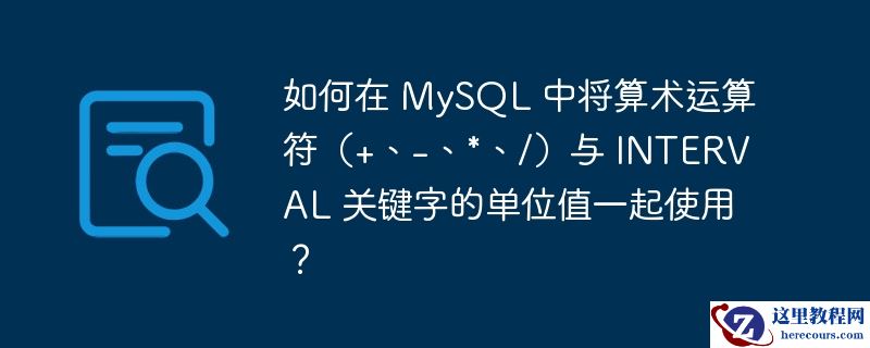 如何在 mysql 中将算术运算符(+、-、*、/)与 interval 关键字的单位值一起使用?