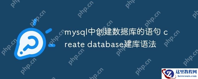 mysql中创建数据库的语句 create database建库语法