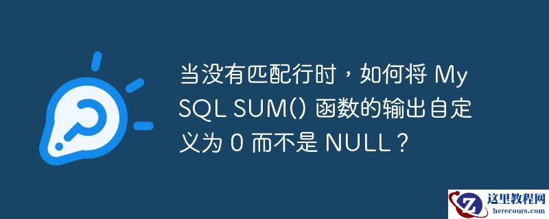 当没有匹配行时,如何将 mysql sum() 函数的输出自定义为 0 而不是 null?