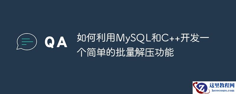 如何利用mysql和c++开发一个简单的批量解压功能
