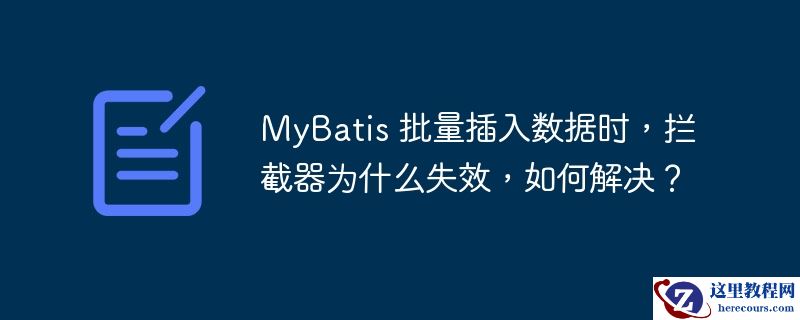 mybatis 批量插入数据时,拦截器为什么失效,如何解决?