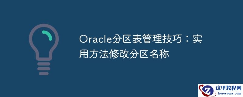 oracle分区表管理技巧:实用方法修改分区名称