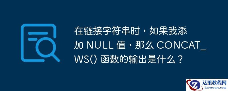 在链接字符串时,如果我添加 null 值,那么 concat_ws() 函数的输出是什么?