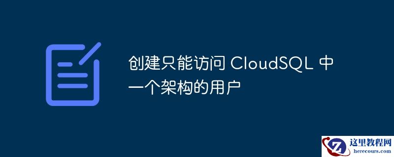 创建只能访问 cloudsql 中一个架构的用户