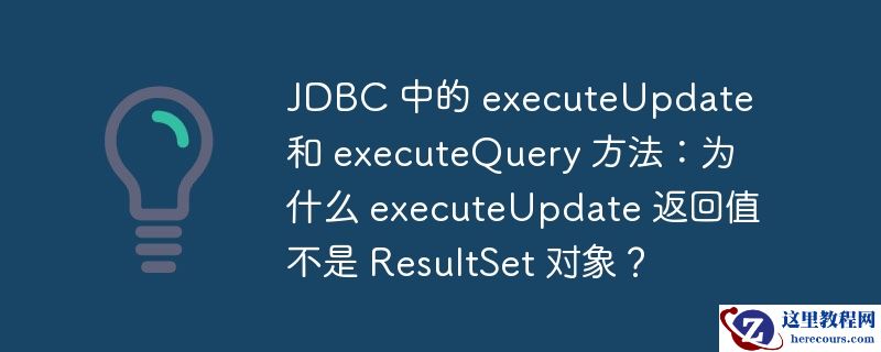 jdbc 中的 executeupdate 和 executequery 方法:为什么 executeupdate 返回值不是 resultset 对象?