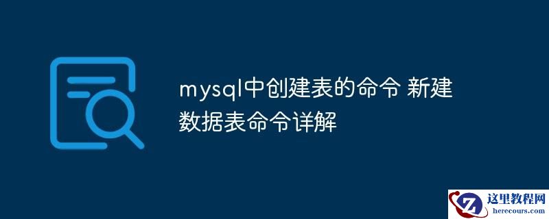 mysql中创建表的命令 新建数据表命令详解