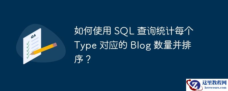 如何使用 sql 查询统计每个 type 对应的 blog 数量并排序？