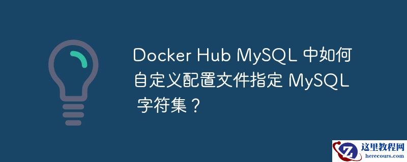 docker hub mysql 中如何自定义配置文件指定 mysql 字符集?