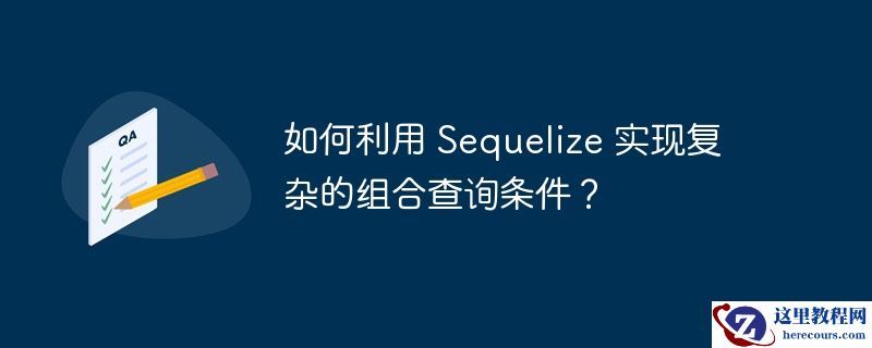 如何利用 sequelize 实现复杂的组合查询条件？