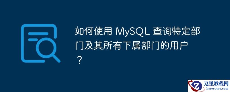 如何使用 mysql 查询特定部门及其所有下属部门的用户?