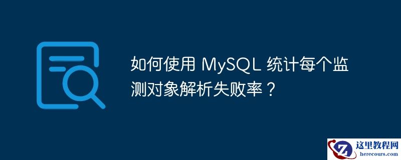 如何使用 mysql 统计每个监测对象解析失败率?