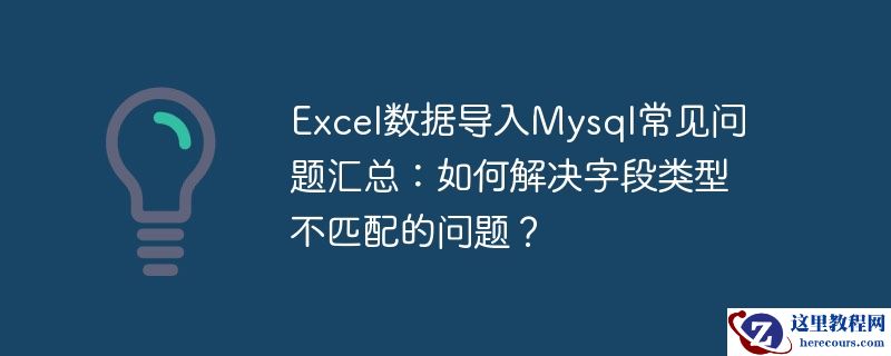 excel数据导入mysql常见问题汇总：如何解决字段类型不匹配的问题？