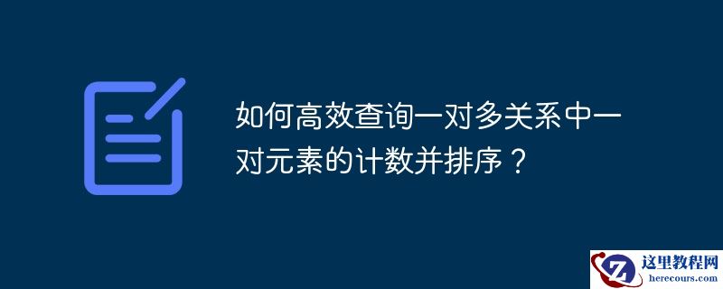 如何高效查询一对多关系中一对元素的计数并排序?