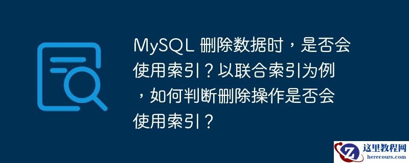 mysql 删除数据时，是否会使用索引？以联合索引为例，如何判断删除操作是否会使用索引？