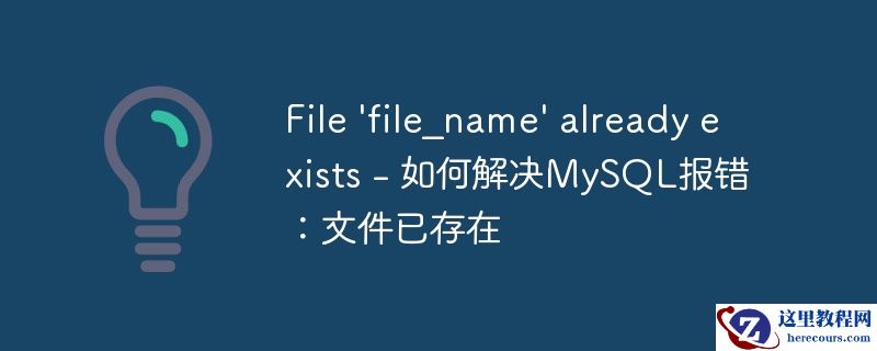 file \'file_name\' already exists - 如何解决mysql报错：文件已存在