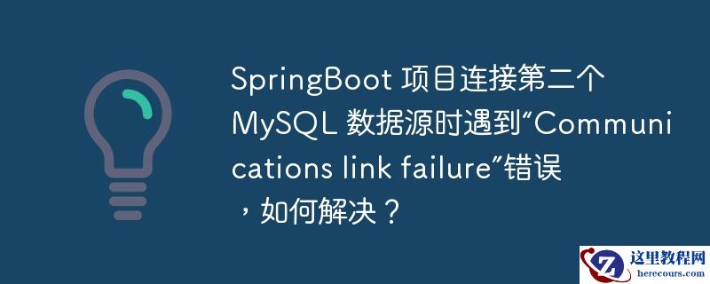 springboot 项目连接第二个 mysql 数据源时遇到“communications link failure”错误,如何解决?