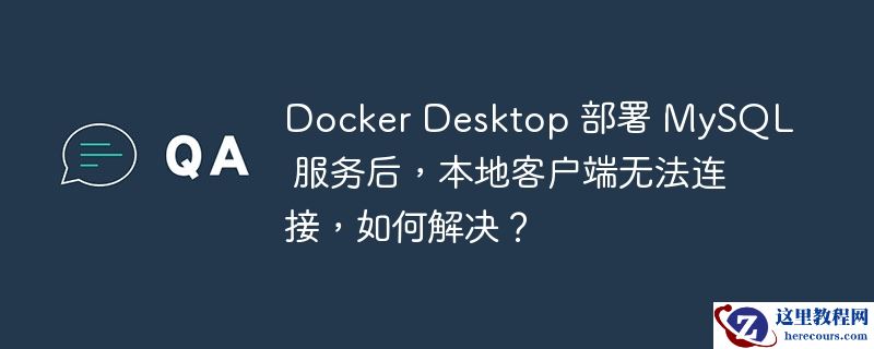 docker desktop 部署 mysql 服务后,本地客户端无法连接,如何解决?