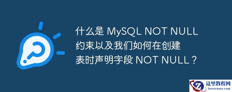 什么是 mysql not null 约束以及我们如何在创建表时声明字段 not null?