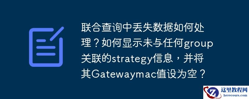 联合查询中丢失数据如何处理?如何显示未与任何group关联的strategy信息,并将其gatewaymac值设为空?