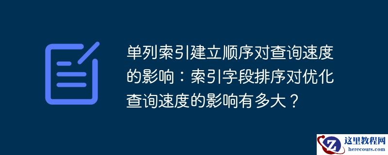 单列索引建立顺序对查询速度的影响：索引字段排序对优化查询速度的影响有多大？