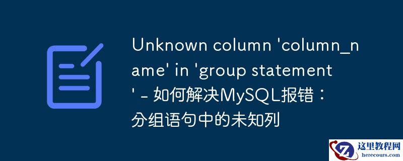 unknown column \'column_name\' in \'group statement\' - 如何解决mysql报错:分组语句中的未知列