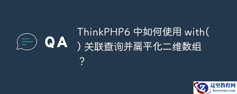 thinkphp6 中如何使用 with() 关联查询并扁平化二维数组？