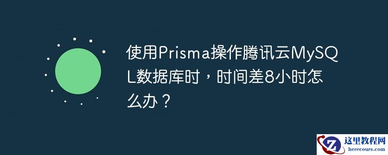 使用prisma操作腾讯云mysql数据库时，时间差8小时怎么办？