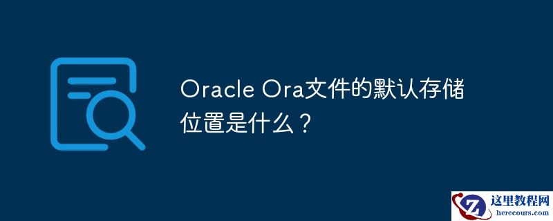 oracle ora文件的默认存储位置是什么?