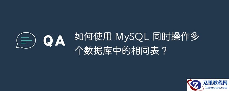 如何使用 mysql 同时操作多个数据库中的相同表?