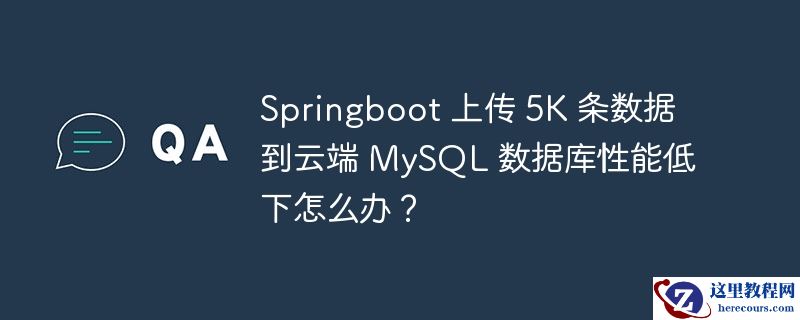 springboot 上传 5k 条数据到云端 mysql 数据库性能低下怎么办？