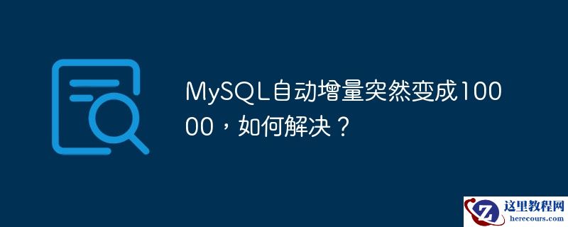 mysql自动增量突然变成10000,如何解决?