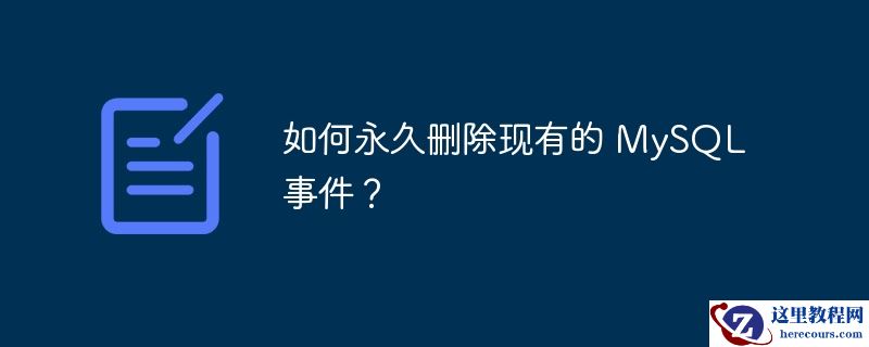 如何永久删除现有的 mysql 事件?