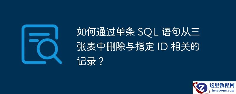 如何通过单条 sql 语句从三张表中删除与指定 id 相关的记录?