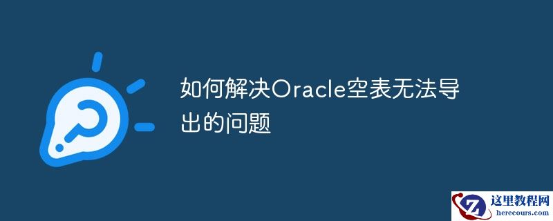 如何解决oracle空表无法导出的问题