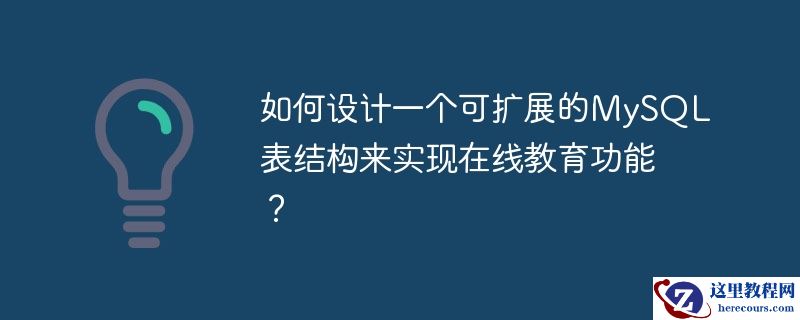 如何设计一个可扩展的mysql表结构来实现在线教育功能？