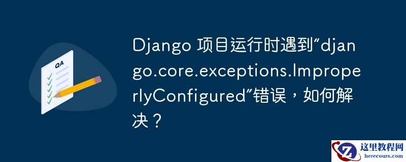 django 项目运行时遇到“django.core.exceptions.improperlyconfigured”错误,如何解决?