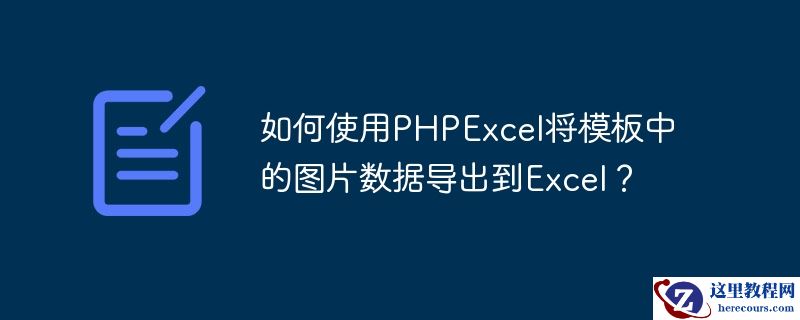 如何使用phpexcel将模板中的图片数据导出到excel?