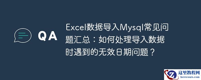 excel数据导入mysql常见问题汇总：如何处理导入数据时遇到的无效日期问题？